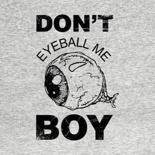 Don't Eyeball Me Boy T-shirt T-Shirt